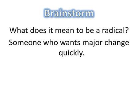 What does it mean to be a radical? Someone who wants major change quickly.