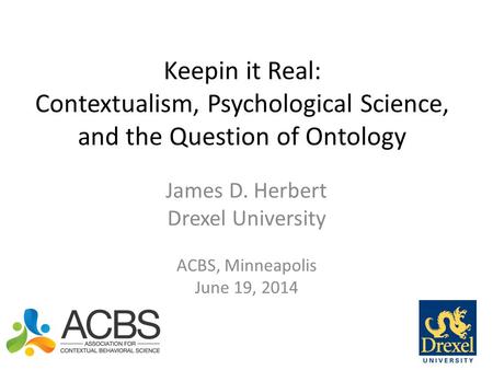 Keepin it Real: Contextualism, Psychological Science, and the Question of Ontology James D. Herbert Drexel University ACBS, Minneapolis June 19, 2014.