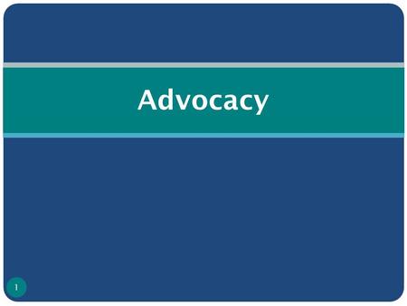 Advocacy 1. What is Advocacy? ● Organized effort to influence policy change/decision making ● Action directed at changing approach of an individual/institution/group.