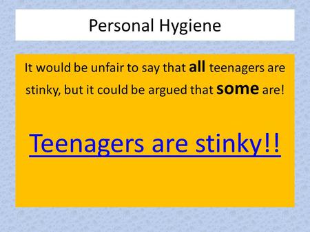 Personal Hygiene It would be unfair to say that all teenagers are stinky, but it could be argued that some are! Teenagers are stinky!!