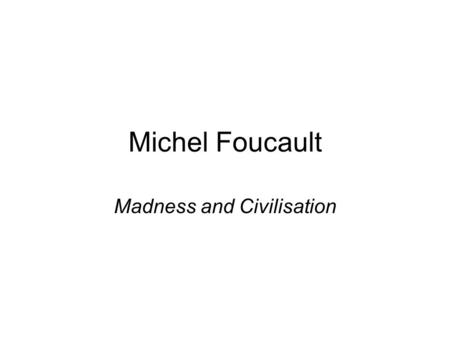 Michel Foucault Madness and Civilisation. Discourse Theory Binary of reason and unreason –Historicity –Conditions –Normativity.