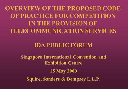 OVERVIEW OF THE PROPOSED CODE OF PRACTICE FOR COMPETITION IN THE PROVISION OF TELECOMMUNICATION SERVICES IDA PUBLIC FORUM Singapore International Convention.