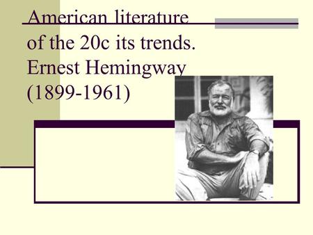 American literature of the 20c its trends. Ernest Hemingway (1899-1961)