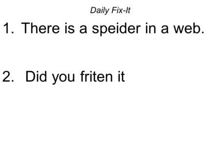 Daily Fix-It 1. There is a speider in a web. 2. Did you friten it.