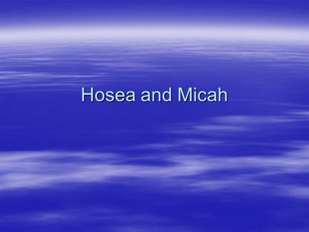 Hosea and Micah. Chronology JudahProphetsIsrael 931 BC RehoboamJeroboam AbijahNadab 900 BC Asa*Baasha 850 BC Jehoshaphat*Elijah Zimri, Omri, Ahab, Ahaziah,