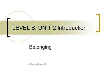 LEVEL B, UNIT 2 Introduction Belonging C. Sanchez, Belvedere MS.