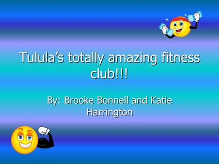 Tulula’s totally amazing fitness club!!! By: Brooke Bonnell and Katie Harrington.