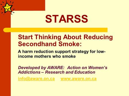 STARSS Start Thinking About Reducing Secondhand Smoke: A harm reduction support strategy for low- income mothers who smoke Developed by AWARE: Action on.