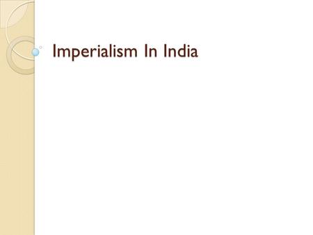 Imperialism In India. The Beginning… Britain had many trade interests in India.  In order to protect their trade interests and resources, Britain set.