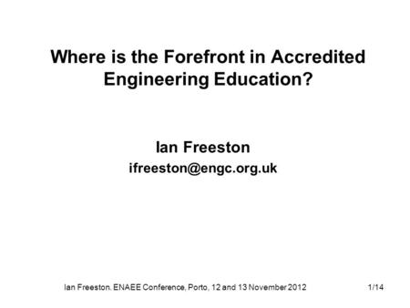 Ian Freeston. ENAEE Conference, Porto, 12 and 13 November 20121/14 Ian Freeston Where is the Forefront in Accredited Engineering.