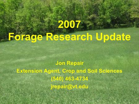 2007 Forage Research Update Jon Repair Extension Agent, Crop and Soil Sciences (540) 463-4734