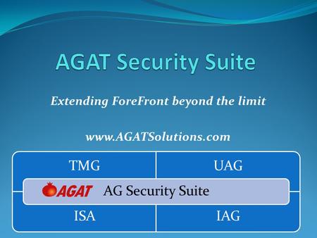 Extending ForeFront beyond the limit www.AGATSolutions.com TMGUAG ISAIAG AG Security Suite.