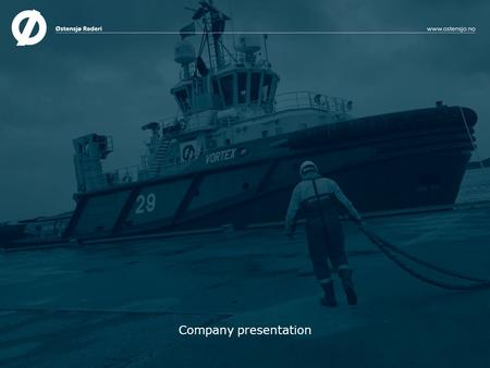 Company presentation. Østensjø Rederi AS A leading provider of offshore marine services to the global oil and gas industry Established in 1974 by sole.