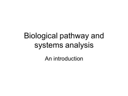 Biological pathway and systems analysis An introduction.