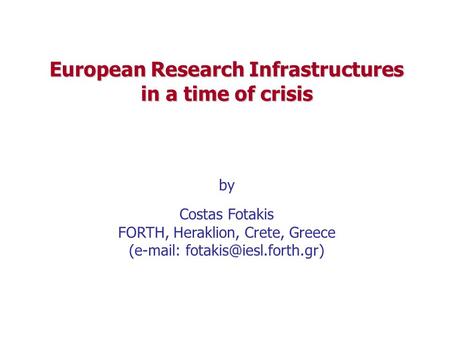 European Research Infrastructures in a time of crisis by Costas Fotakis FORTH, Heraklion, Crete, Greece (