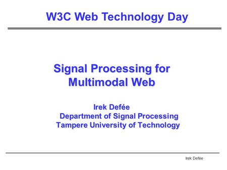 Irek Defée Signal Processing for Multimodal Web Irek Defée Department of Signal Processing Tampere University of Technology W3C Web Technology Day.