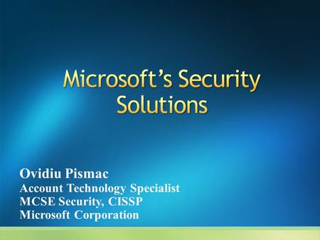 Ovidiu Pismac Account Technology Specialist MCSE Security, CISSP Microsoft Corporation.