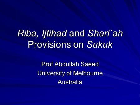Riba, Ijtihad and Shari`ah Provisions on Sukuk Prof Abdullah Saeed University of Melbourne Australia.