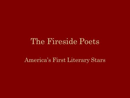 The Fireside Poets America’s First Literary Stars.