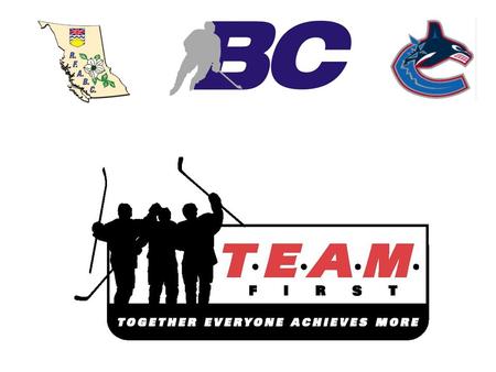 WHAT IS THE TEAM FIRST PROGRAM ? The Team First Program is designed to put FUN and RESPECT at the forefront of our game. BC Hockey has partnered with.