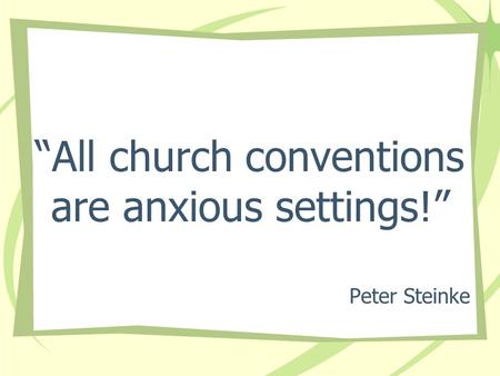 “All church conventions are anxious settings!” Peter Steinke.