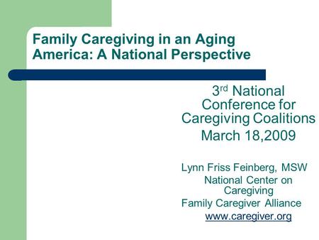 Family Caregiving in an Aging America: A National Perspective 3 rd National Conference for Caregiving Coalitions March 18,2009 Lynn Friss Feinberg, MSW.