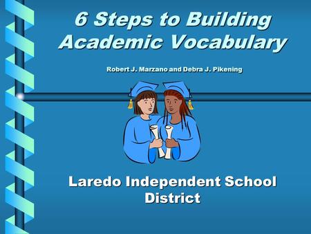 6 Steps to Building Academic Vocabulary Robert J. Marzano and Debra J. Pikening Laredo Independent School District.