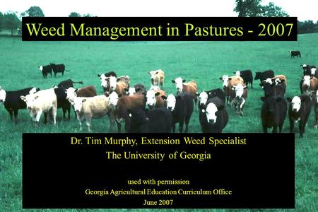 Weed Management in Pastures - 2007 Dr. Tim Murphy, Extension Weed Specialist The University of Georgia used with permission Georgia Agricultural Education.
