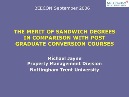 THE MERIT OF SANDWICH DEGREES IN COMPARISON WITH POST GRADUATE CONVERSION COURSES Michael Jayne Property Management Division Nottingham Trent University.