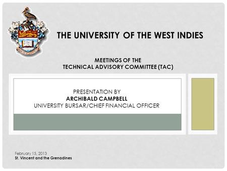 THE UNIVERSITY OF THE WEST INDIES MEETINGS OF THE TECHNICAL ADVISORY COMMITTEE (TAC) PRESENTATION BY ARCHIBALD CAMPBELL UNIVERSITY BURSAR/CHIEF FINANCIAL.