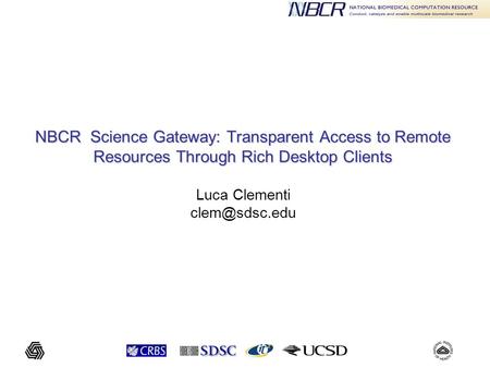 NBCR Science Gateway: Transparent Access to Remote Resources Through Rich Desktop Clients NBCR Science Gateway: Transparent Access to Remote Resources.