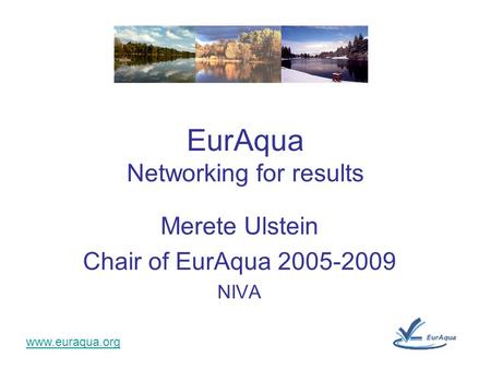 Www.euraqua.org Merete Ulstein Chair of EurAqua 2005-2009 NIVA EurAqua Networking for results.