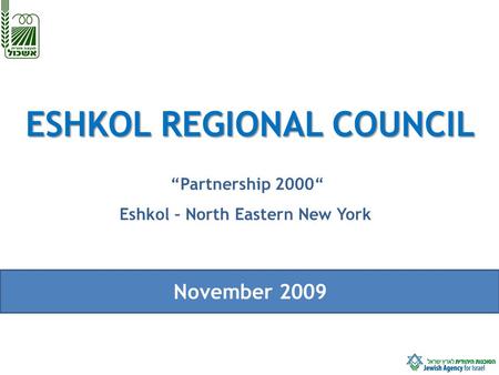 ESHKOL REGIONAL COUNCIL “Partnership 2000“ Eshkol – North Eastern New York November 2009.