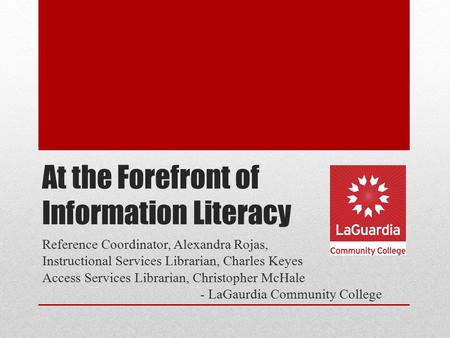 At the Forefront of Information Literacy Reference Coordinator, Alexandra Rojas, Instructional Services Librarian, Charles Keyes Access Services Librarian,