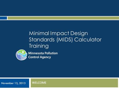 Minimal Impact Design Standards (MIDS) Calculator Training WELCOME November 13, 2013.
