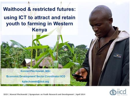IICD | Konrad Plechowski | Symposium on Youth Research and Development | April 2014 Waithood & restricted futures: using ICT to attract and retain youth.