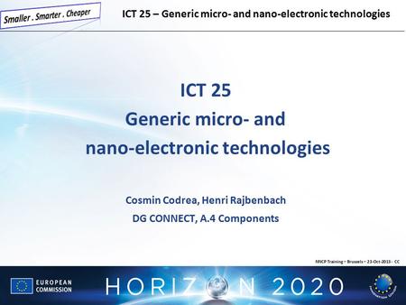 ICT 25 Generic micro- and nano-electronic technologies Cosmin Codrea, Henri Rajbenbach DG CONNECT, A.4 Components ICT 25 – Generic micro- and nano-electronic.