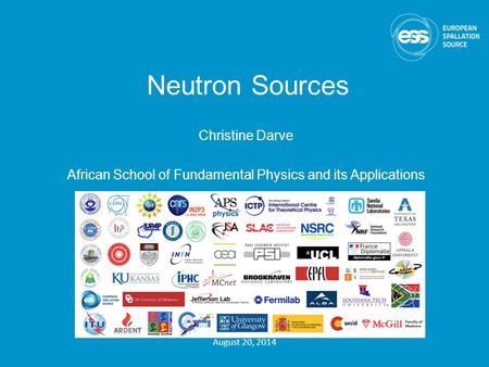 Neutron Sources Christine Darve African School of Fundamental Physics and its Applications www.europeanspallationsource.se August 20, 2014.