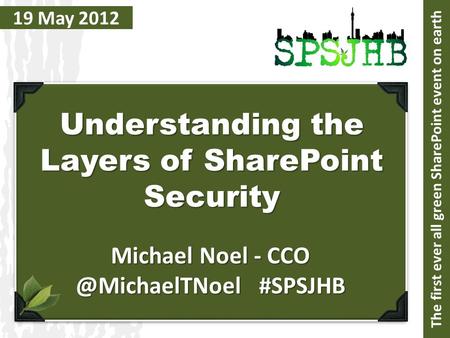 19 May 2012 Understanding the Layers of SharePoint Security Michael Noel - #SPSJHB The first ever all green SharePoint event on earth.