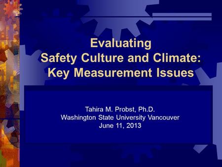 Evaluating Safety Culture and Climate: Key Measurement Issues Tahira M. Probst, Ph.D. Washington State University Vancouver June 11, 2013.