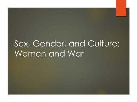 Sex, Gender, and Culture: Women and War. Learning Objectives  Describe the various roles women have in times of conflict or war.  Identify how war or.
