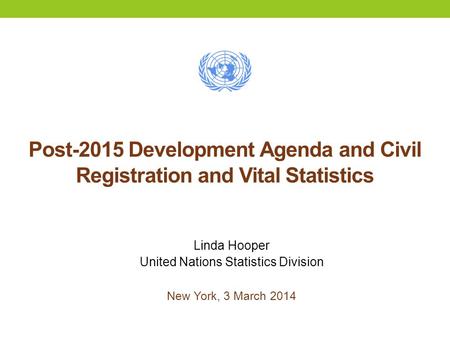 Post-2015 Development Agenda and Civil Registration and Vital Statistics Linda Hooper United Nations Statistics Division New York, 3 March 2014.