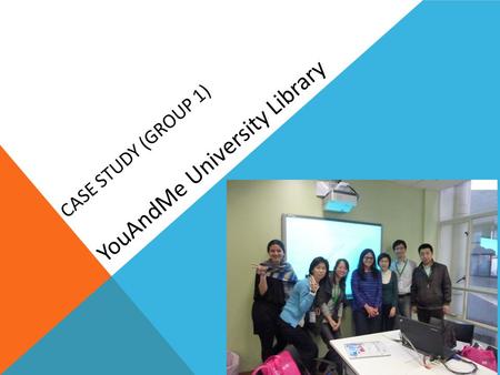 CASE STUDY (GROUP 1) YouAndMe University Library.