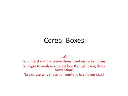 Cereal Boxes L.O To understand the conventions used on cereal boxes To begin to analyse a cereal box through using those conventions To analyse why these.