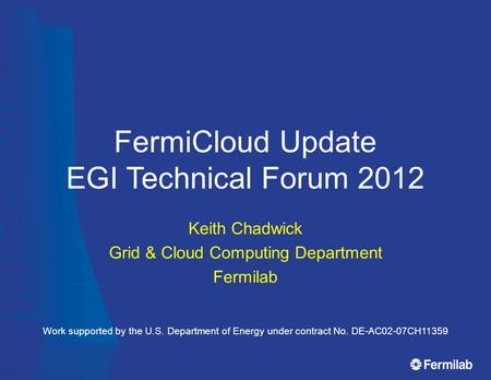 FermiCloud Update EGI Technical Forum 2012 Keith Chadwick Grid & Cloud Computing Department Fermilab Work supported by the U.S. Department of Energy under.