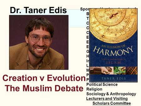 Creation v Evolution The Muslim Debate Dr. Taner Edis Sponsored by departments of: Biology The Chapel Chemistry Communications Computer Science Economics.