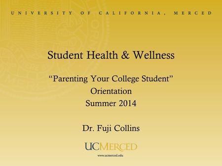 Student Health & Wellness “Parenting Your College Student” Orientation Summer 2014 Dr. Fuji Collins.