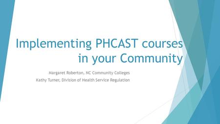 Implementing PHCAST courses in your Community Margaret Roberton, NC Community Colleges Kathy Turner, Division of Health Service Regulation.