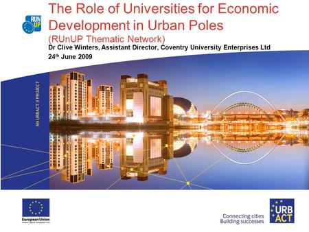 The Role of Universities for Economic Development in Urban Poles (RUnUP Thematic Network) Dr Clive Winters, Assistant Director, Coventry University Enterprises.