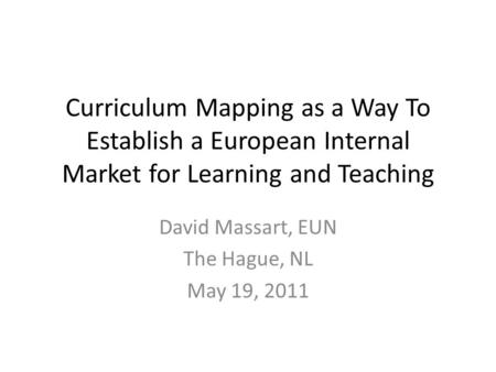 Curriculum Mapping as a Way To Establish a European Internal Market for Learning and Teaching David Massart, EUN The Hague, NL May 19, 2011.